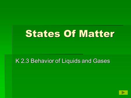 States Of Matter K 2.3 Behavior of Liquids and Gases.