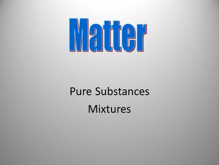 Pure Substances Mixtures. Everything that has mass and volume is called matter.