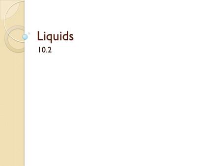 Liquids 10.2 Liquids Fun Fact - Least common type of matter! Definite volume; no definite shape How do you think the particles behave? Fluid – substance.