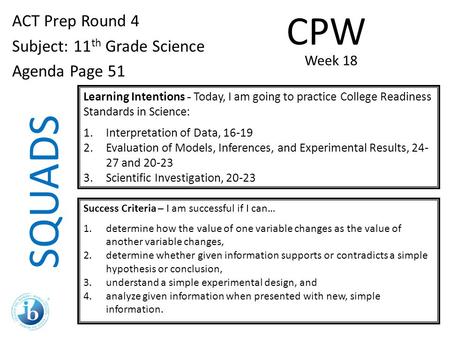 SQUADS ACT Prep Round 4 Subject: 11 th Grade Science Agenda Page 51 Learning Intentions - Today, I am going to practice College Readiness Standards in.