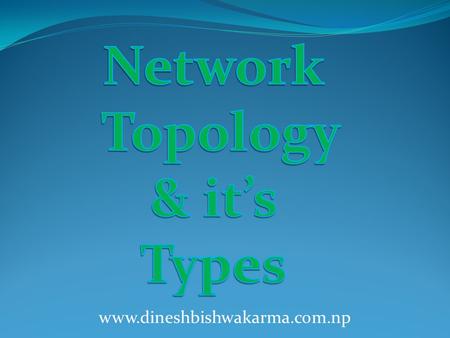 Www.dineshbishwakarma.com.np. -Network topology is the layout of the connection between the computers. -It is also known as the pattern in which computers.