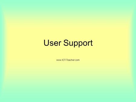 User Support www.ICT-Teacher.com. Objectives: Training The need for the provision of appropriate help and support for users of ICT systems. The benefits.