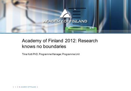 1 © ACADEMY OF FINLAND Academy of Finland 2012: Research knows no boundaries Tiina Kotti PhD, Programme Manager, Programme Unit.