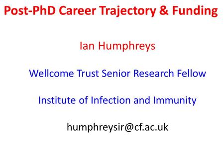 Post-PhD Career Trajectory & Funding Ian Humphreys Wellcome Trust Senior Research Fellow Institute of Infection and Immunity