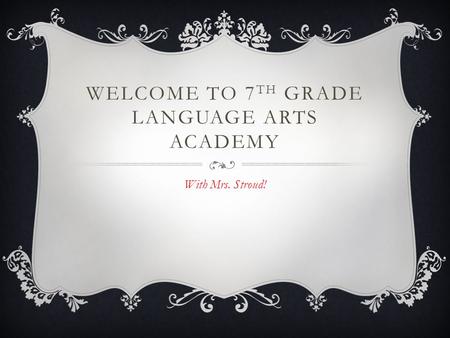 WELCOME TO 7 TH GRADE LANGUAGE ARTS ACADEMY With Mrs. Stroud!