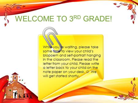 WELCOME TO 3 RD GRADE! While you’re waiting, please take some time to view your child’s biopoem and self-portrait hanging in the classroom. Please read.