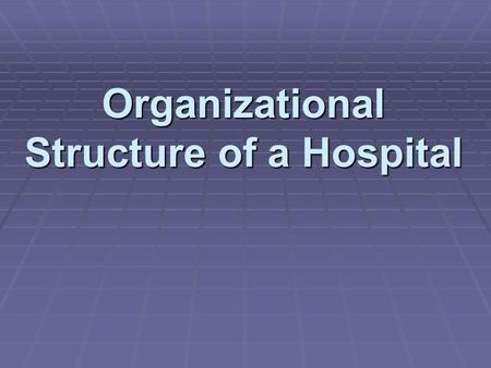 Organizational Structure of a Hospital.  Levels allow _____________________of hospital departments.  The structure helps one understand the hospital’s.