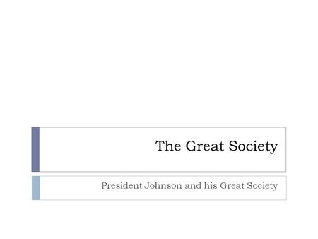The Great Society President Johnson and his Great Society.