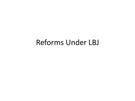 Reforms Under LBJ. After Kennedy was assassinated in 1963 his Vice President, Lyndon Baines Johnson (LBJ) became President – LBJ had worked in Congress.