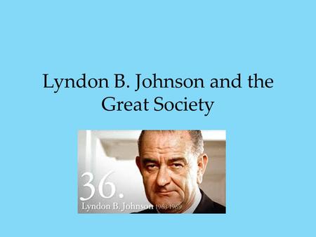 Lyndon B. Johnson and the Great Society. Clean out the Cobwebs The Cold War is still cold JFK was assassinated.. His VP (LBJ) is sworn as president in.