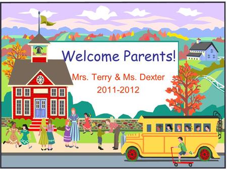 Welcome Parents! Mrs. Terry & Ms. Dexter 2011-2012.