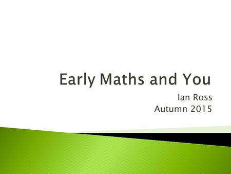 Ian Ross Autumn 2015.  To develop an understanding of early counting and calculating  To understand how models and images are used within early maths.