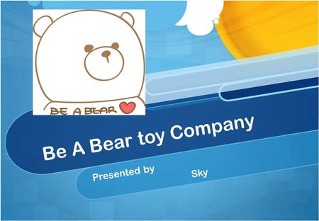 Be A Bear toy Company Presented by Sky. Overview Brief Summary of the company “Pains” and “Benefits” Business Model International Market Screening Process.