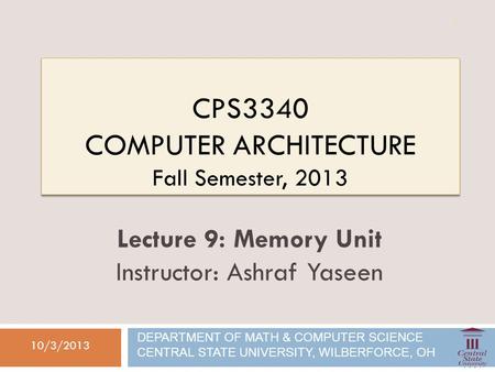 CPS3340 COMPUTER ARCHITECTURE Fall Semester, 2013 10/3/2013 Lecture 9: Memory Unit Instructor: Ashraf Yaseen DEPARTMENT OF MATH & COMPUTER SCIENCE CENTRAL.