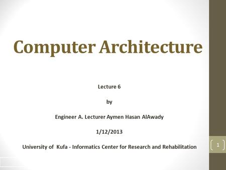 Computer Architecture Lecture 6 by Engineer A. Lecturer Aymen Hasan AlAwady 1/12/2013 University of Kufa - Informatics Center for Research and Rehabilitation.