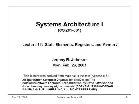 Feb. 26, 2001Systems Architecture I1 Systems Architecture I (CS 281-001) Lecture 12: State Elements, Registers, and Memory * Jeremy R. Johnson Mon. Feb.