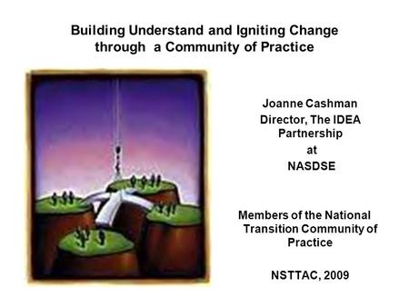 Building Understand and Igniting Change through a Community of Practice Joanne Cashman Director, The IDEA Partnership at NASDSE Members of the National.