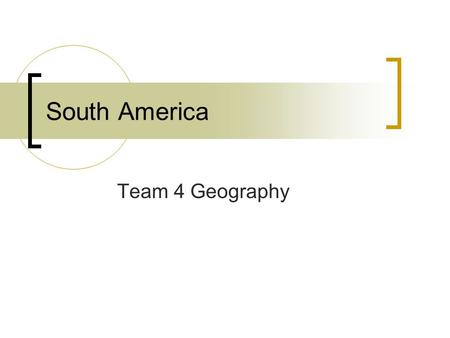 South America Team 4 Geography. South America Venezuela, Columbia, Suriname, Guyana, French Guiana, Brazil, Bolivia, Peru, Ecuador, Argentina, Chile,