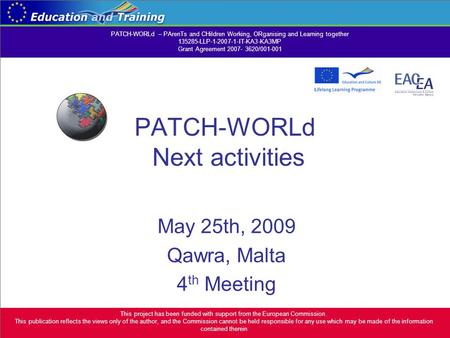 PATCH-WORLd Next activities May 25th, 2009 Qawra, Malta 4 th Meeting This project has been funded with support from the European Commission. This publication.