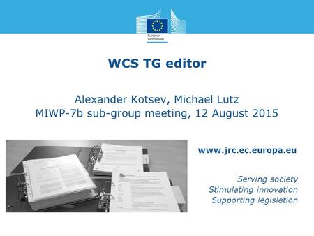 Www.jrc.ec.europa.eu Serving society Stimulating innovation Supporting legislation WCS TG editor Alexander Kotsev, Michael Lutz MIWP-7b sub-group meeting,
