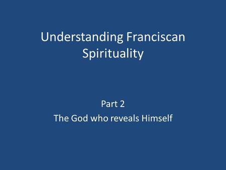 Understanding Franciscan Spirituality Part 2 The God who reveals Himself.