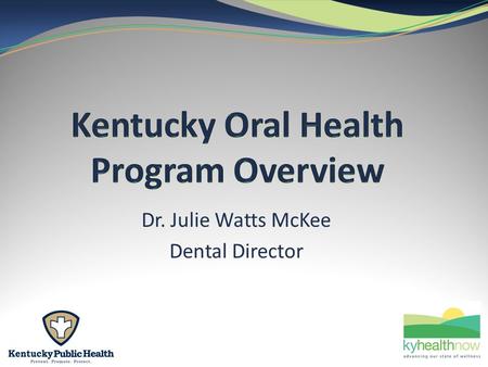 Dr. Julie Watts McKee Dental Director. 2 Core Mission: To assure oral health for Kentucky. 2.