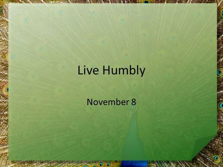 Live Humbly November 8. Think about it … In what ways is pride a good thing or a bad thing? Today we look at a man who was very proud – He was warned.