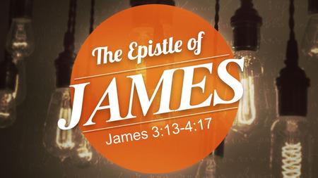James 3:13-4:17. James 3:13-18 13 Who is wise and understanding among you? By his good conduct let him show his works in the meekness of.