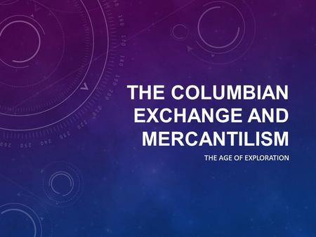 THE COLUMBIAN EXCHANGE AND MERCANTILISM THE AGE OF EXPLORATION.