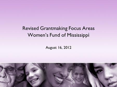 Revised Grantmaking Focus Areas Women’s Fund of Mississipp i August 16, 2012.