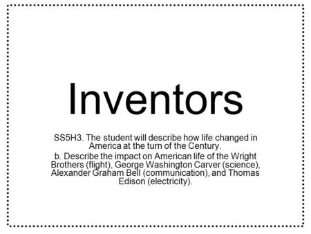 Inventors SS5H3. The student will describe how life changed in America at the turn of the Century. b. Describe the impact on American life of the Wright.