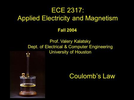 Fall 2004 Coulomb’s Law ECE 2317: Applied Electricity and Magnetism Prof. Valery Kalatsky Dept. of Electrical & Computer Engineering University of Houston.