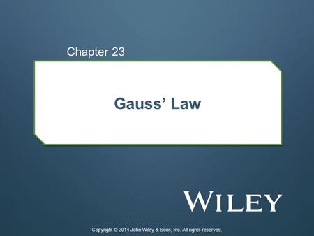 Gauss’ Law Chapter 23 Copyright © 2014 John Wiley & Sons, Inc. All rights reserved.