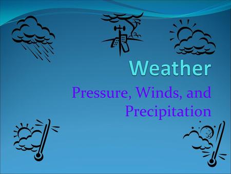 Pressure, Winds, and Precipitation. Heating the Earth Weather is the daily conditions of the atmosphere Weather is caused by the unequal heating of the.