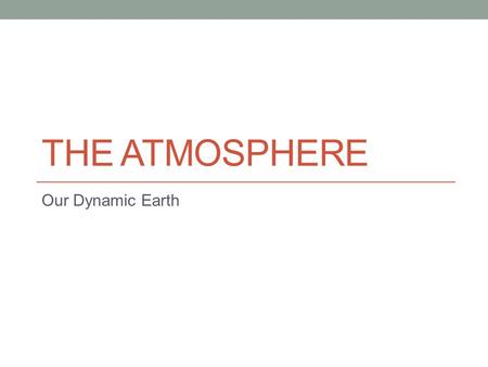 THE ATMOSPHERE Our Dynamic Earth. The Atmosphere The atmosphere is the layer of gases that surrounds the Earth. It is made up of several different molecules,