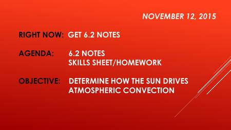 NOVEMBER 12, 2015 RIGHT NOW: GET 6.2 NOTES AGENDA: 6.2 NOTES SKILLS SHEET/HOMEWORK OBJECTIVE: DETERMINE HOW THE SUN DRIVES ATMOSPHERIC CONVECTION.