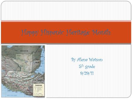 By Alena Watson 5 th grade 9/29/11 Happy Hispanic Heritage Month.