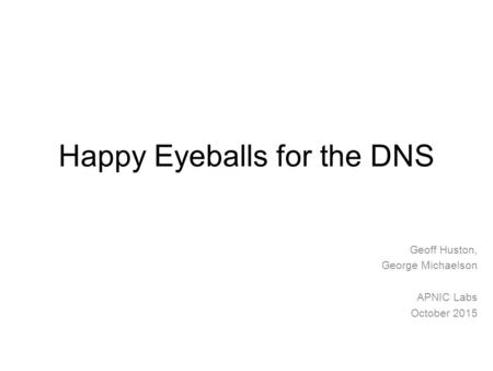 Happy Eyeballs for the DNS Geoff Huston, George Michaelson APNIC Labs October 2015.