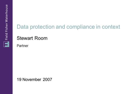 Data protection and compliance in context 19 November 2007 Stewart Room Partner.