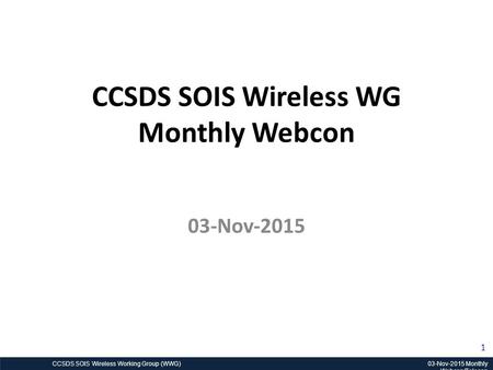 CCSDS SOIS Wireless Working Group (WWG) 03-Nov-2015 Monthly Webcon/Telecon 1 CCSDS SOIS Wireless WG Monthly Webcon 03-Nov-2015.