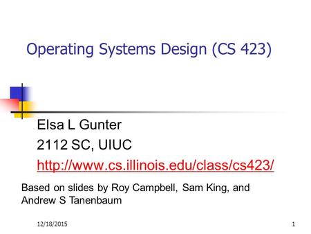 12/18/20151 Operating Systems Design (CS 423) Elsa L Gunter 2112 SC, UIUC  Based on slides by Roy Campbell, Sam.