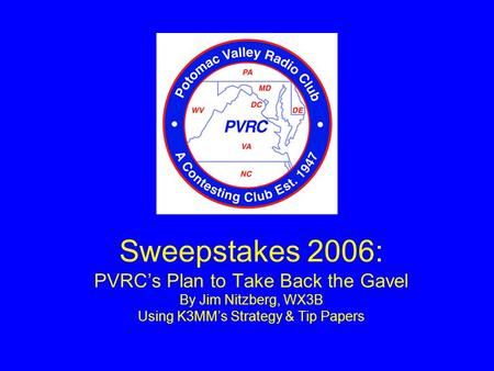 Sweepstakes 2006: PVRC’s Plan to Take Back the Gavel By Jim Nitzberg, WX3B Using K3MM’s Strategy & Tip Papers.