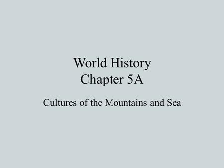 World History Chapter 5A Cultures of the Mountains and Sea.
