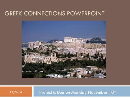 GREEK CONNECTIONS POWERPOINT Project is Due on Monday November 10 th 11/3/14.