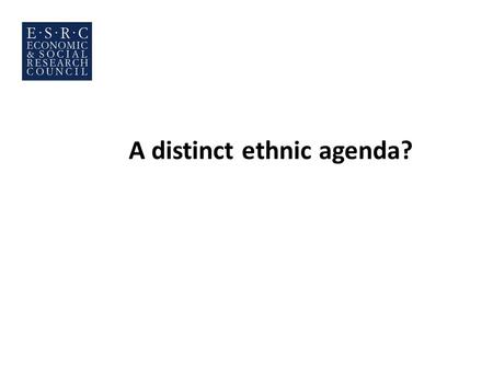 A distinct ethnic agenda?. The key questions Are there any special political concerns shared by minorities and differing from those of the White British.
