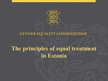 The principles of equal treatment in Estonia. The Constitution of the Republic of Estonia: Everyone is equal before the law. No one shall be discriminated.