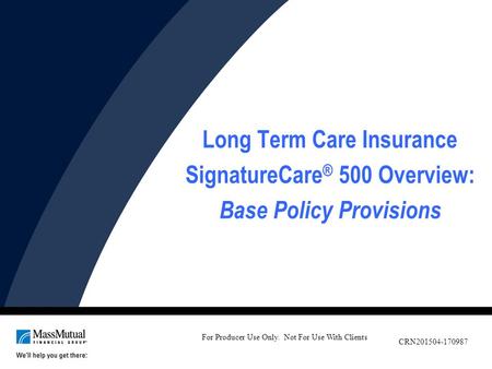 Long Term Care Insurance SignatureCare ® 500 Overview: Base Policy Provisions For Producer Use Only. Not For Use With Clients CRN201504-170987.