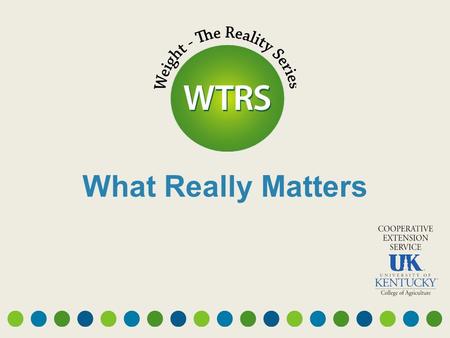 What Really Matters. The Reality of Weight Control…... in today’s world THE ONLY PLACE TO START IS WHERE YOU ARE NOW.