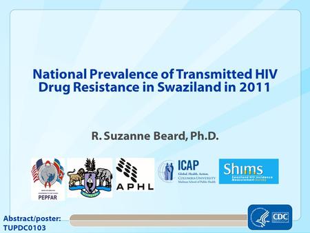 National Prevalence of Transmitted HIV Drug Resistance in Swaziland in 2011 R. Suzanne Beard, Ph.D. Abstract/poster: TUPDC0103.