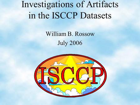 Investigations of Artifacts in the ISCCP Datasets William B. Rossow July 2006.